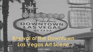 Revival of the Downtown
Las Vegas Art Scene
JARED UBBEN
 
