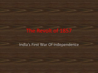 The Revolt of 1857
India’s First War Of Independence
 