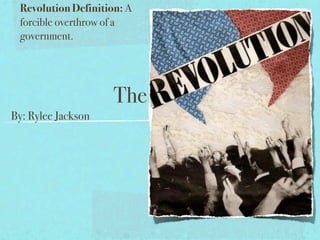 Revolution Definition: A
 forcible overthrow of a
 government.




                     The
By: Rylee Jackson
 