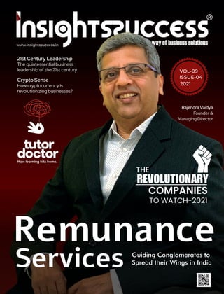 www.insightssuccess.in
21st Century Leadership
The quintessential business
leadership of the 21st century
Remunance
Services Guiding Conglomerates to
Spread their Wings in India
THE
REVOLUTIONARY
COMPANIES
TO WATCH-2021
VOL-09
ISSUE-04
2021
Crypto Sense
How cryptocurrency is
revolutionizing businesses?
Rajendra Vaidya
Founder &
Managing Director
 