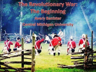 The Revolutionary War:The Beginning Avery Banister Central Michigan University 