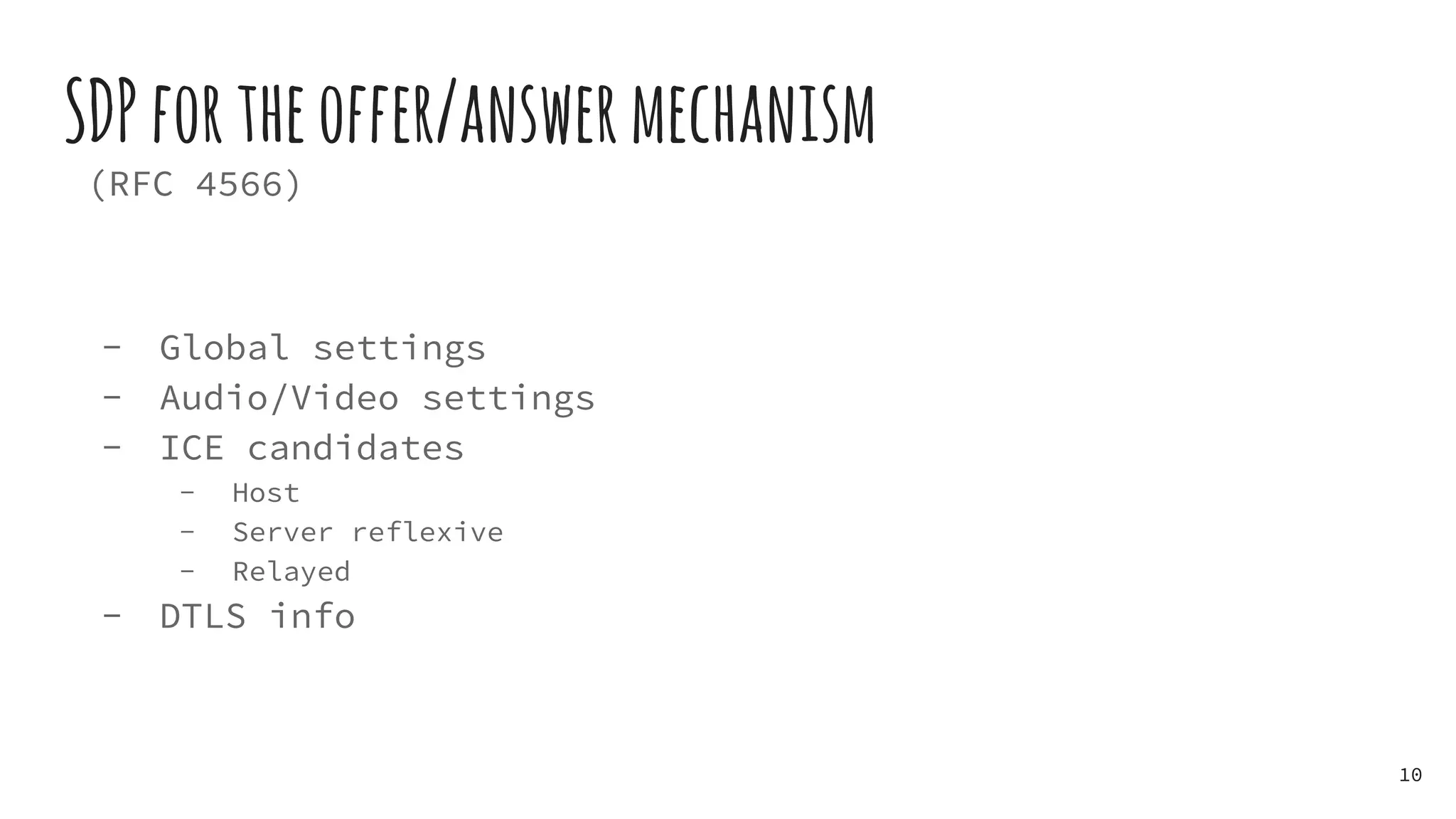 SDPfortheoffer/answermechanism
(RFC 4566)
- Global settings
- Audio/Video settings
- ICE candidates
- Host
- Server reflexive
- Relayed
- DTLS info
10
 