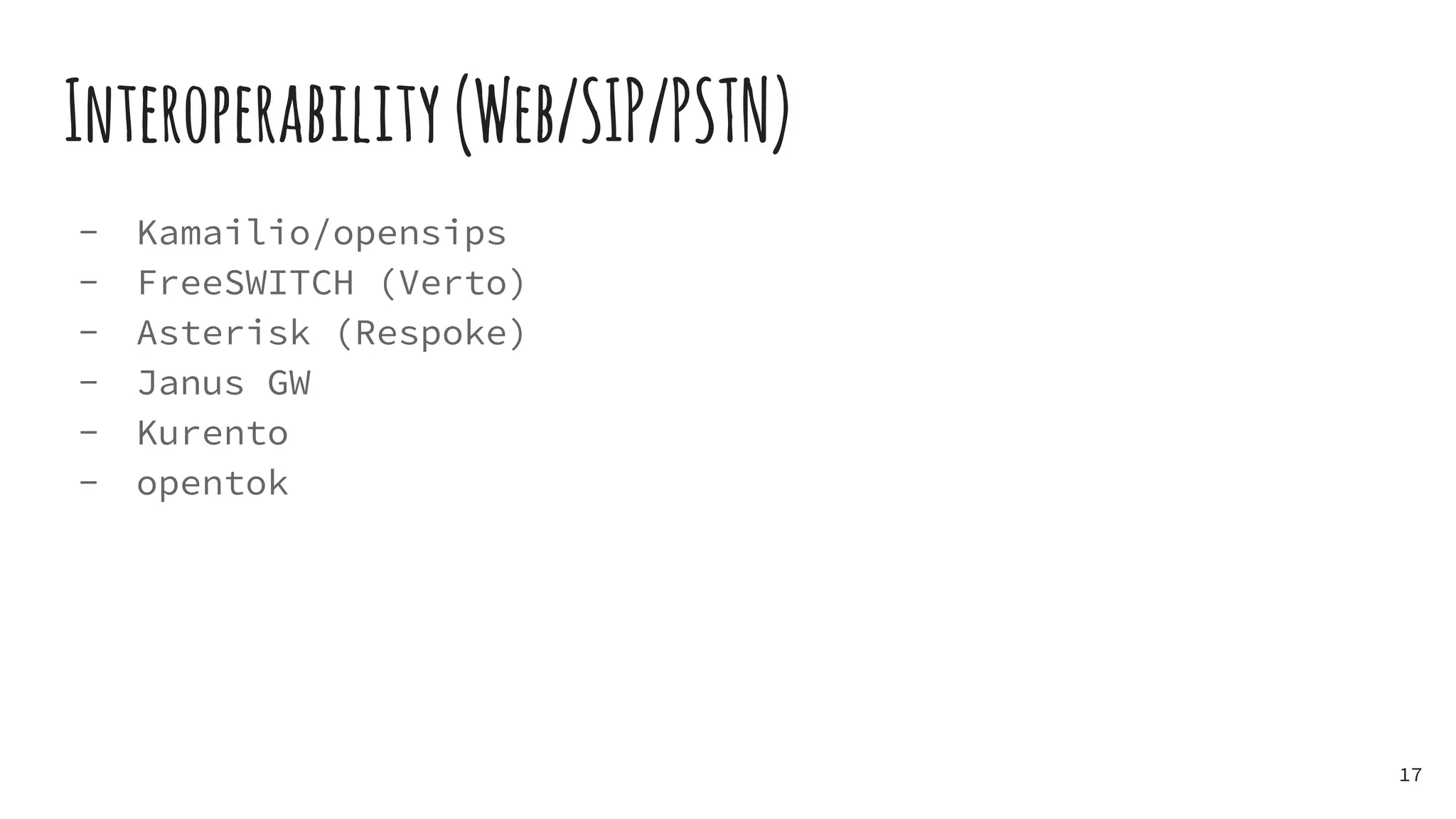 Interoperability(Web/SIP/PSTN)
- Kamailio/opensips
- FreeSWITCH (Verto)
- Asterisk (Respoke)
- Janus GW
- Kurento
- opentok
17
 