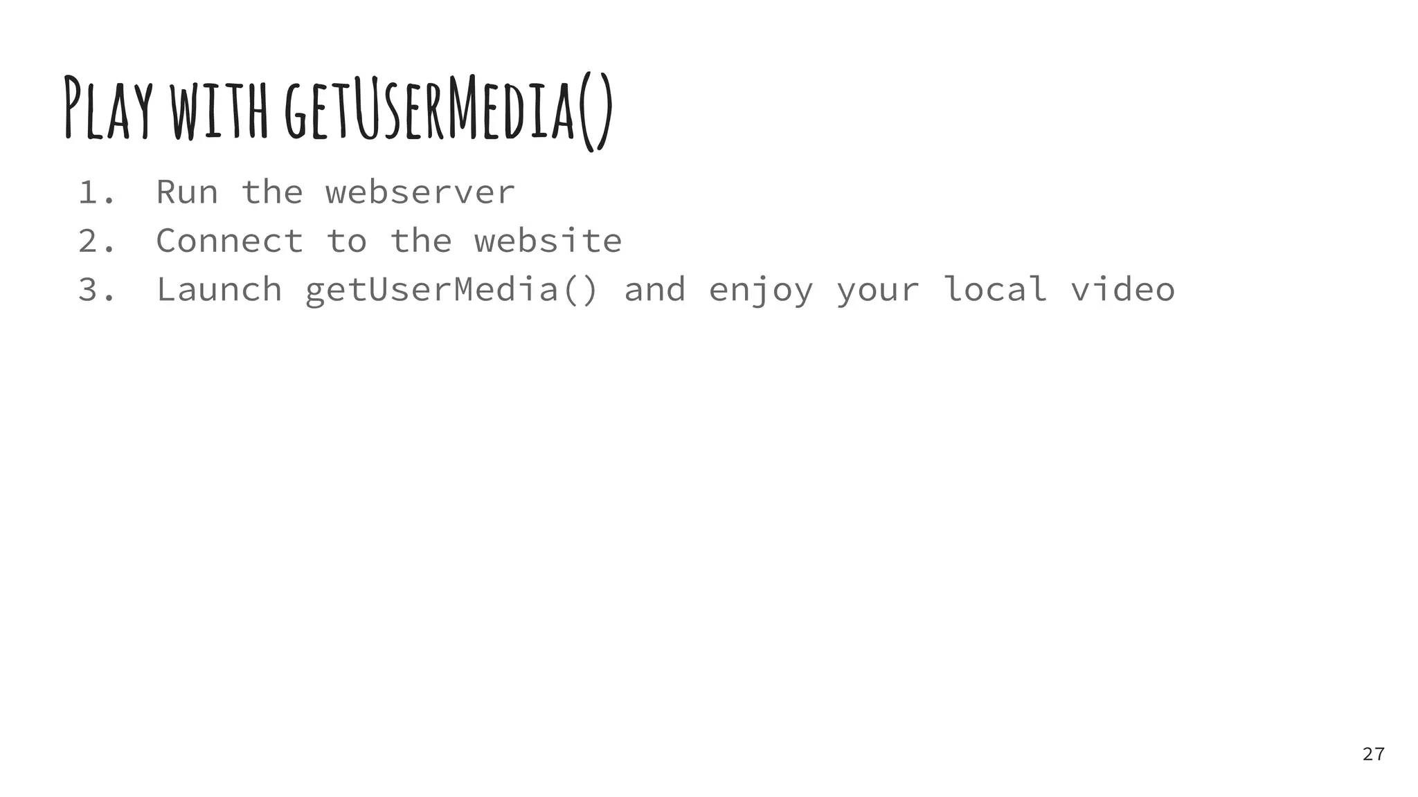 PlaywithgetUserMedia()
1. Run the webserver
2. Connect to the website
3. Launch getUserMedia() and enjoy your local video
27
 