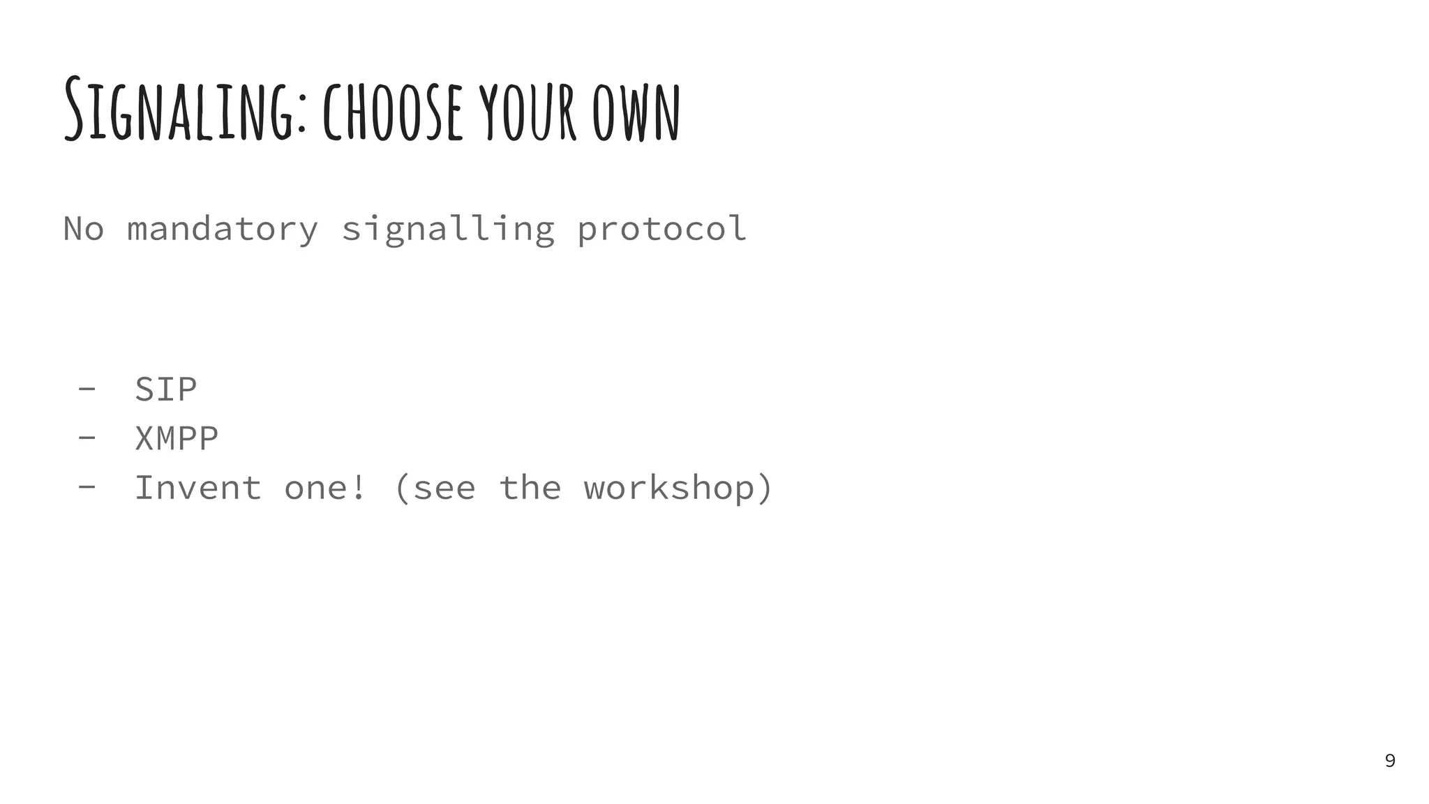 Signaling:chooseyourown
No mandatory signalling protocol
- SIP
- XMPP
- Invent one! (see the workshop)
9
 