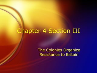 Chapter 4 Section III The Colonies Organize Resistance to Britain 