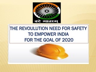 THE REVOULUTION NEED FOR SAFETY
TO EMPOWER INDIA
FOR THE GOAL OF 2020
 