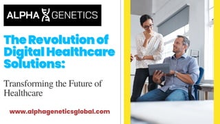 TheRevolutionof
TheRevolutionof
DigitalHealthcare
DigitalHealthcare
Solutions:
Solutions:
Transforming the Future of
Healthcare
www.alphageneticsglobal.com
 