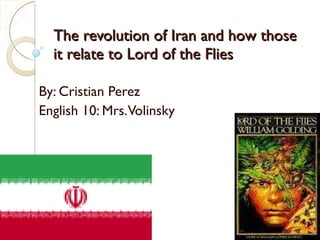 The revolution of Iran and how those it relate to Lord of the Flies By: Cristian Perez English 10: Mrs. Volinsky 
