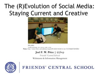 The (R)Evolution of Social Media: Staying Current and Creative  Joel F. W. Price |  @ jfwp Friends’ Central School Webmaster & Information Management Photo:  http://www.flickr.com/photos/waynel78/2654134330/in/set-72157606073076984 / 
