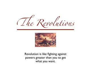 !e Revolutions




 Revolution is like ﬁghting against
 powers greater than you to get
         what you want.
 