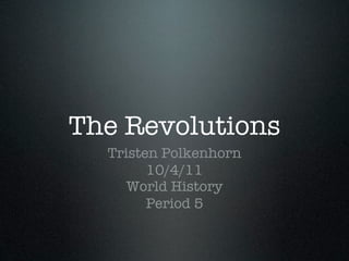The Revolutions
  Tristen Polkenhorn
        10/4/11
     World History
        Period 5
 