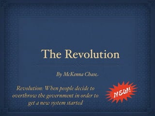 The Revolution
                  By McKenna Chase

 Revolution: When people decide to
overthrow the government in order to
      get a new system started
 