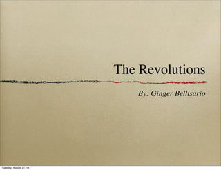 The Revolutions
By: Ginger Bellisario
Tuesday, August 27, 13
 