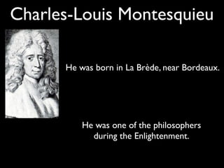 Charles-Louis Montesquieu

      He was born in La Brède, near Bordeaux.




          He was one of the philosophers
            during the Enlightenment.
 