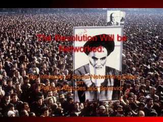 The Revolution Will be Networked: The Influence of Social Networking Sites on  Political Attitudes and Behavior  