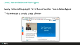 Many modern languages have the concept of non-nullable types
This removes a whole class of error
Const, Non-nullable and Value Types
 