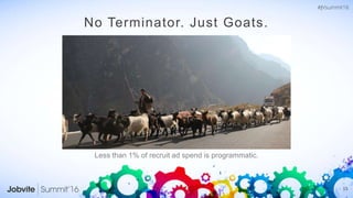 15
No Terminator. Just Goats.
Less than 1% of recruit ad spend is programmatic.
 