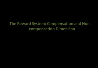 The Reward System: Compensation and Non-
compensation Dimension
 