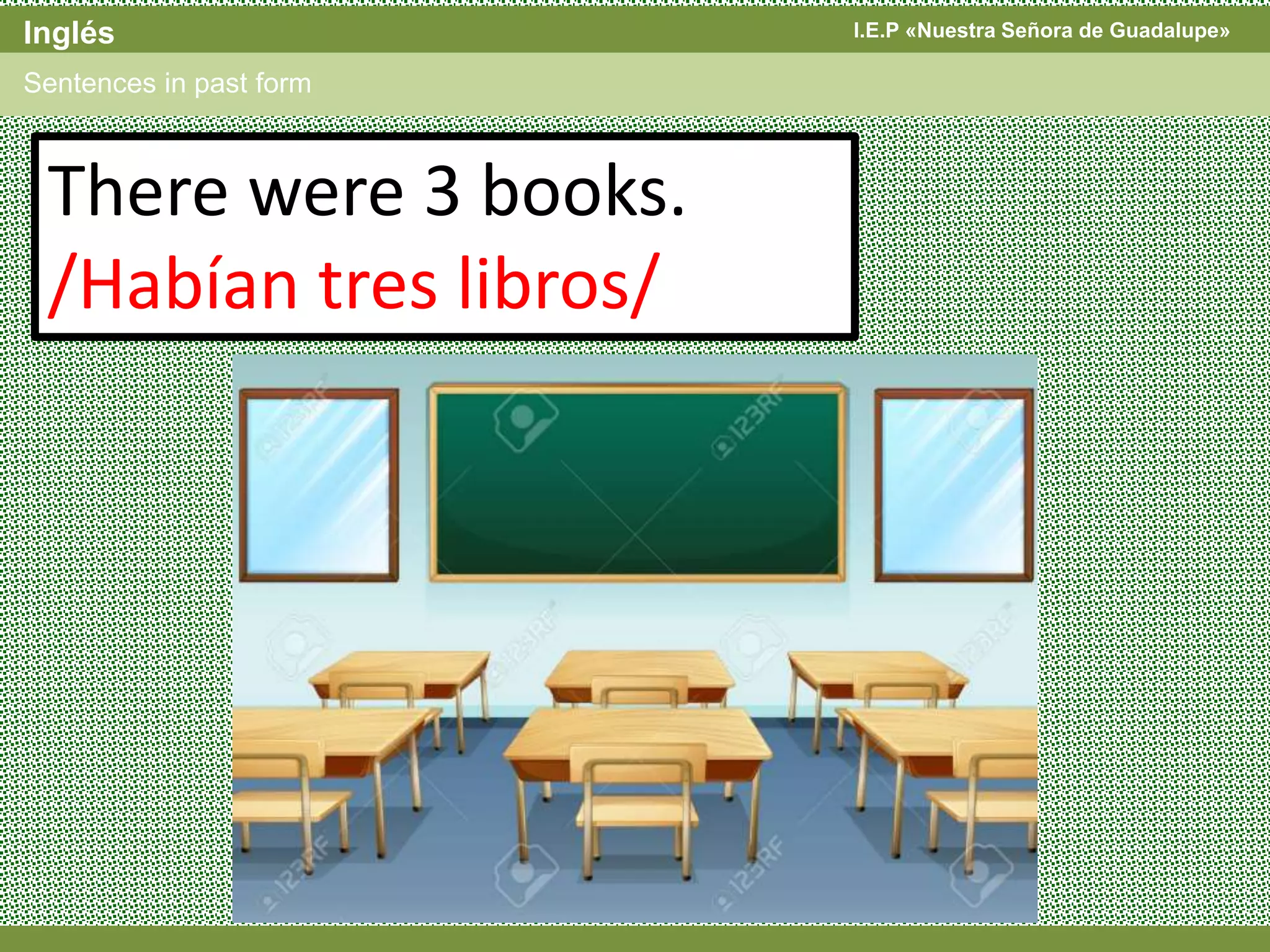 I.E.P «Nuestra Señora de Guadalupe»Inglés
Sentences in past form
There were 3 books.
/Habían tres libros/