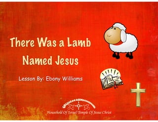 There Was a Lamb
Named Jesus
Lesson By: Ebony Williams
 