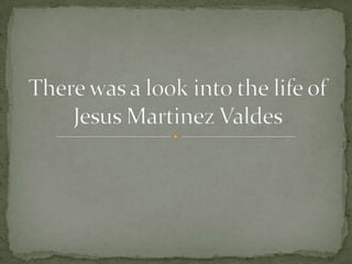 There was a look into the life of Jesus Martinez Valdes 
