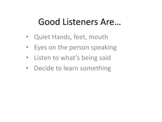 Good Listeners Are…<br /><ul><li>Quiet Hands, feet, mouth