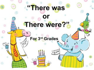“There was 
or 
There were?” 
For 3rd Grades 
 