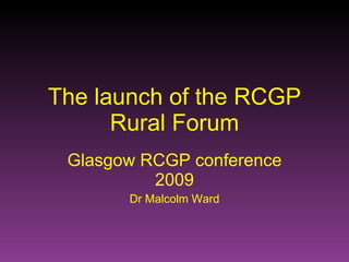 The launch of the RCGP Rural Forum Glasgow RCGP conference 2009 Dr Malcolm Ward 