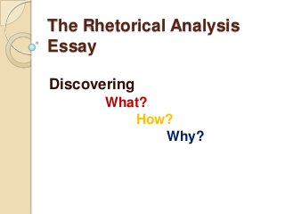 The Rhetorical Analysis
Essay
Discovering
What?
How?
Why?

 
