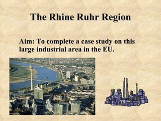 The Rhine Ruhr Region Aim: To complete a case study on this large industrial area in the EU. 