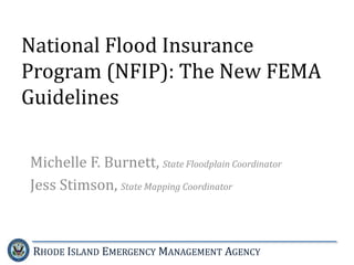 National Flood Insurance
Program (NFIP): The New FEMA
Guidelines
Michelle F. Burnett, State Floodplain Coordinator
Jess Stimson, State Mapping Coordinator

RHODE ISLAND EMERGENCY MANAGEMENT AGENCY

 