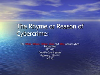 The Rhyme or Reason of Cybercrime: The  What ,  Where ,  When ,  How  and  Why  about Cyber-Pedophiles PSY 492 Deoid’e Cunningham February, 29 th, 2012 M7 A2 