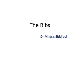 The Ribs
Dr M Idris Siddiqui
 