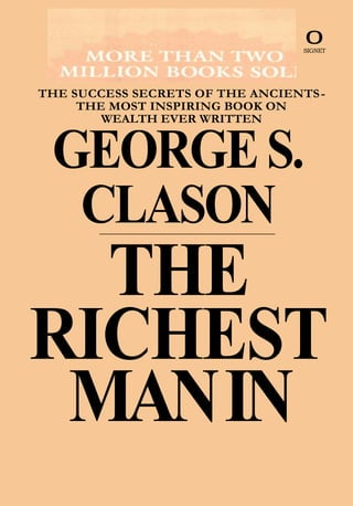 THE SUCCESS SECRETS OF THE ANCIENTS-
THE MOST INSPIRING BOOK ON
WEALTH EVER WRITTEN
GEORGES.
CLASON
THE
RICHEST
MANIN
0
SIGNET
 