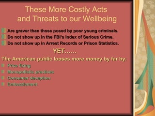 These More Costly Acts  and Threats to our Wellbeing <ul><li>Are graver than those posed by poor young criminals. </li></u...