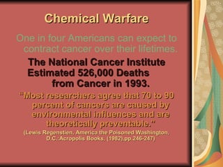 Chemical Warfare <ul><li>One in four Americans can expect to contract cancer over their lifetimes. </li></ul><ul><li>The N...