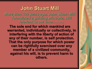 John Stuart Mill <ul><li>More than 100 years ago, John Stuart Mill formulated a guiding principle, still relevant to our t...