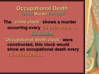 Occupational Death  Versus  Murder  For 1995: The  “crime clock”  shows a murder occurring every  24 minutes…. If a similar  “ Occupational death clock”  were constructed, this clock would show an occupational death every   15 minutes….. 