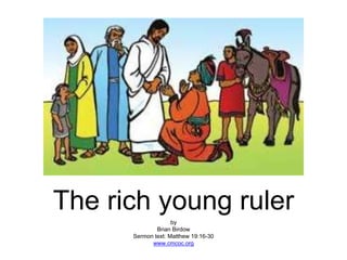 The rich young ruler
by
Brian Birdow
Sermon text: Matthew 19:16-30
www.cmcoc.org
 