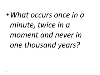 •What occurs once in a
minute, twice in a
moment and never in
one thousand years?
5
 