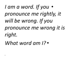 •I am a word. If you
pronounce me rightly, it
will be wrong. If you
pronounce me wrong it is
right.
•What word am I?
8
 