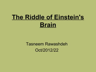 The Riddle of Einstein's
Brain
Tasneem Rawashdeh
22/Oct/2012
 