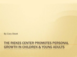 By Cory Olcott

THE RIEKES CENTER PROMOTES PERSONAL
GROWTH IN CHILDREN & YOUNG ADULTS

 