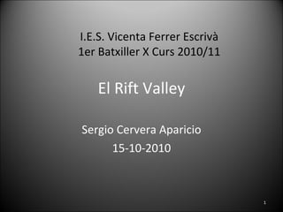El Rift Valley Sergio Cervera Aparicio 15-10-2010 I.E.S. Vicenta Ferrer Escrivà 1er Batxiller X Curs 2010/11 