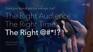 Does your brand talk like average Joe? 
The Right Audience. 
The Right Time. 
The Right @#*!? 
Matevz Klanjsek 
October 2014 
 