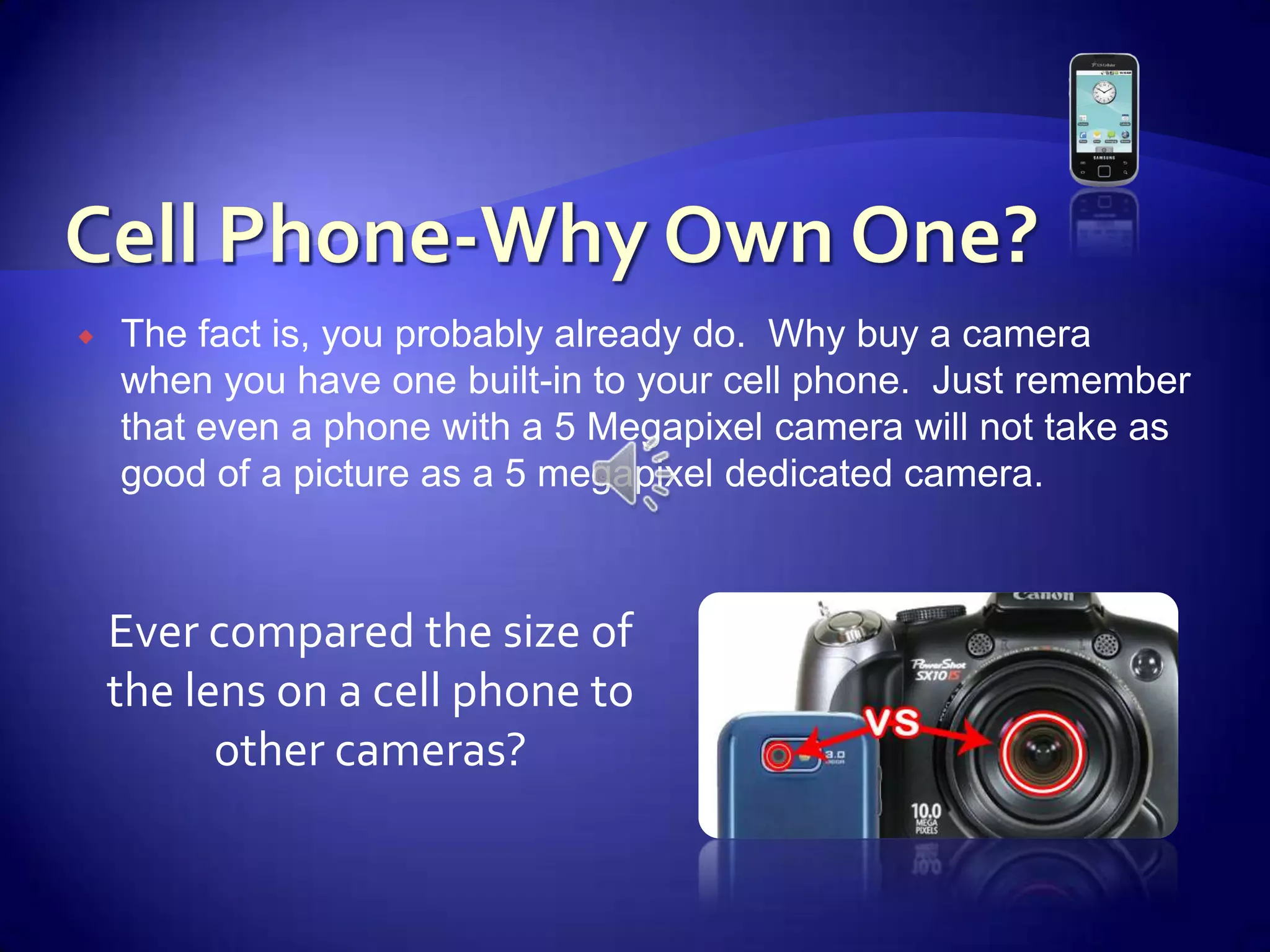 Cell Phone-Why Own One?The fact is, you probably already do.  Why buy a camera when you have one built-in to your cell phone.  Just remember that even a phone with a 5 Megapixel camera will not take as good of a picture as a 5 megapixel dedicated camera.  Ever compared the size of the lens on a cell phone to other cameras?
