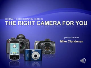 DIGITAL PHOTOGRAPHY SERIES,[object Object],the right camera for you,[object Object],your instructor,[object Object],Mike Clendenen,[object Object]