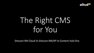 The Right CMS
for You
Sitecore XM Cloud Vs Sitecore XM/XP Vs Content Hub One
 