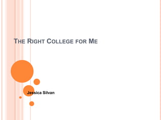 THE RIGHT COLLEGE FOR ME




   Jessica Silvan
 